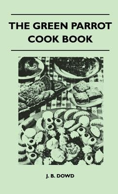 The Green Parrot Cook Book by Dowd, J. B.