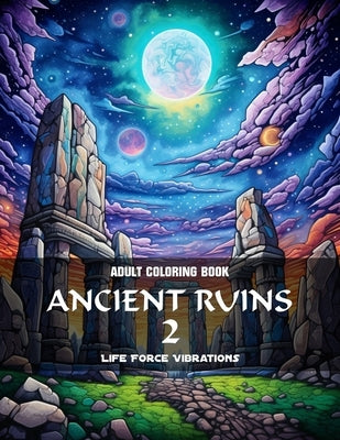 Ancient Ruins 2 - Adult Coloring Book: 50+ Timeless Realms: Coloring Bliss in Megalithic Structures for Tranquility! Discover Inner Peace through Mind by Vibrations, Life Force