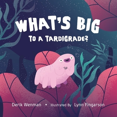 What's Big to a Tardigrade? by Wenman, Derik