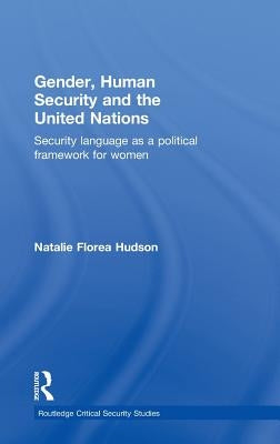 Gender, Human Security and the United Nations: Security Language as a Political Framework for Women by Hudson, Natalie Florea