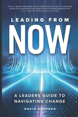 Leading from Now: A Leader's Guide to Navigating Change by Coffaro, David