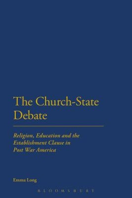 The Church-State Debate: Religion, Education and the Establishment Clause in Post War America by Long, Emma