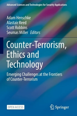Counter-Terrorism, Ethics and Technology: Emerging Challenges at the Frontiers of Counter-Terrorism by Henschke, Adam