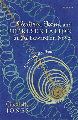 Realism, Form, and Representation in the Edwardian Novel: Synthetic Realism by Jones, Charlotte
