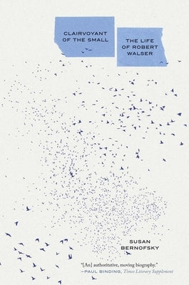 Clairvoyant of the Small: The Life of Robert Walser by Bernofsky, Susan