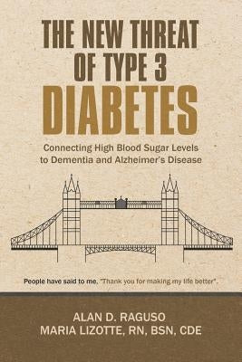 The New Threat of Type 3 Diabetes: Connecting High Blood Sugar Levels to Dementia and Alzheimer's Disease by Raguso, Alan D.