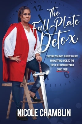 The Full-Plate Detox: The Time-Starved SHEro's Guide for Getting Back to the Top of Her Priority List Guilt Free! by Chamblin, Nicole