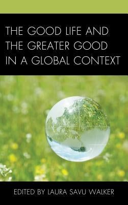 The Good Life and the Greater Good in a Global Context by Walker, Laura Savu