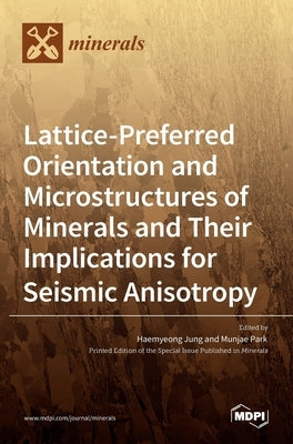 Lattice-Preferred Orientation and Microstructures of Minerals and Their Implications for Seismic Anisotropy by Jung, Haemyeong