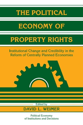 The Political Economy of Property Rights: Institutional Change and Credibility in the Reform of Centrally Planned Economies by Weimer