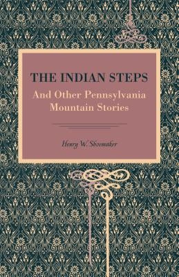 The Indian Steps: And Other Pennsylvania Mountain Stories by Shoemaker, Henry W.