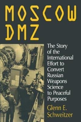 Moscow Dmz: The Story of the International Effort to Convert Russian Weapons Science to Peaceful Purposes: The Story of the International Effort to Co by Schweitzer, Glenn E.