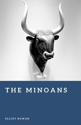 The Minoans: The Rise of a Bronze Age Civilization by Rowan, Elliot