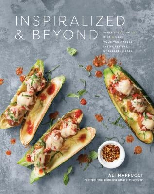 Inspiralized and Beyond: Spiralize, Chop, Rice, and MASH Your Vegetables Into Creative, Craveable Meals: A Cookbook by Maffucci, Ali