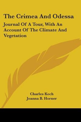 The Crimea And Odessa: Journal Of A Tour, With An Account Of The Climate And Vegetation by Koch, Charles