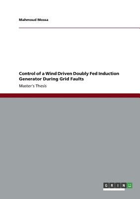 Control of a Wind Driven Doubly Fed Induction Generator During Grid Faults by Mossa, Mahmoud