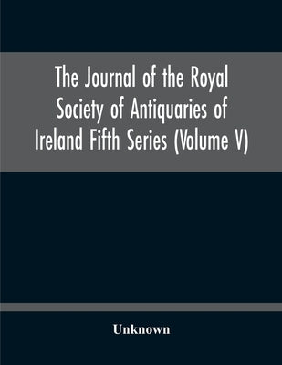 The Journal Of The Royal Society Of Antiquaries Of Ireland Fifth Series (Volume V) by Unknown