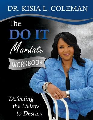 The Do It Mandate Workbook: Defeating the Delays to Destiny by Coleman, Kisia L.