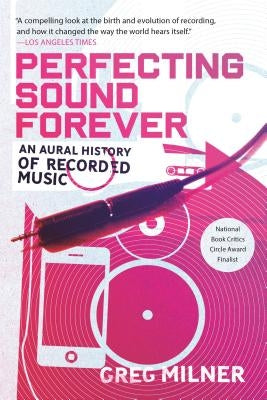 Perfecting Sound Forever: An Aural History of Recorded Music by Milner, Greg