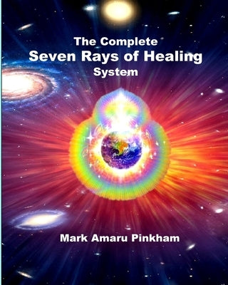 The Complete Seven Rays of Healing System by Pinkham, Mark Amaru