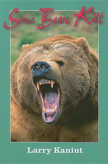 Some Bears Kill: True-Life Tales of Terror by Kaniut, Larry
