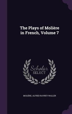 The Plays of Molière in French, Volume 7 by Molière