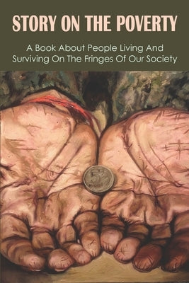 Story On The Poverty: A Book About People Living And Surviving On The Fringes Of Our Society: Ways The Poor Feed Their Families by Dewitte, Truman