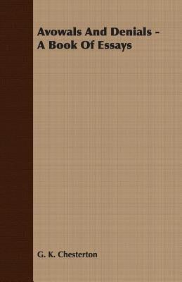 Avowals and Denials - A Book of Essays by Chesterton, G. K.