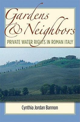 Gardens and Neighbors: Private Water Rights in Roman Italy by Bannon, Cynthia Jordan