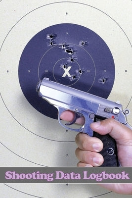 Shooting Data Logbook: Keep Record Date, Time, Location, Firearm, Scope Type, Ammunition, Distance, Primer, Brass, Diagram Pages and Many Mor by Olson, Kristine