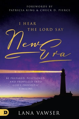 I Hear the Lord Say New Era: Be Prepared, Positioned, and Propelled Into God's Prophetic Timeline by Vawser, Lana