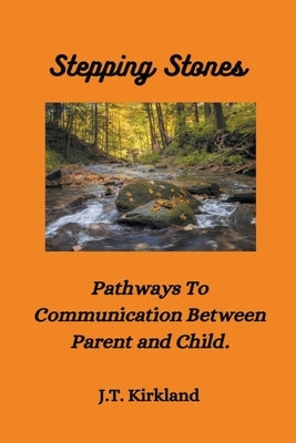 Stepping Stones Pathways To Communication Between Parent and Child. by Kirkland, J. T.