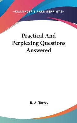 Practical And Perplexing Questions Answered by Torrey, R. a.