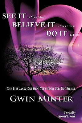 SEE IT In Your Mind, BELIEVE IT In Your Heart, DO IT By Faith by Minter, Gwin