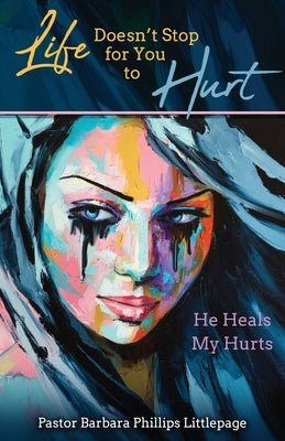 Life Doesn't Stop for You to Hurt: He Heals My Hurts by Phillips Littlepage, Barbara