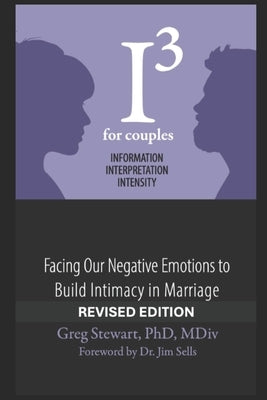 I3 for Couples - REVISED: Facing Our Negative Emotions to Build Intimacy in Marriage by Sells, Jim