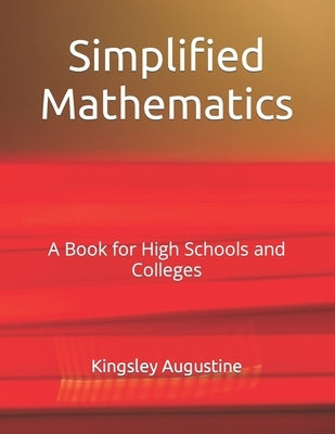 Simplified Mathematics: A Book for High Schools and Colleges by Augustine, Kingsley