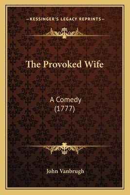 The Provoked Wife: A Comedy (1777) by Vanbrugh, John