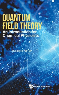 Quantum Field Theory: An Introduction for Chemical Physicists by Porter, Richard N.