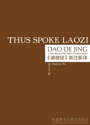 Thus Spoke Laozi: A New Translation with Commentaries of Daodejing by Wu, Charles Q.
