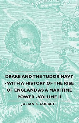 Drake and the Tudor Navy - With a History of the Rise of England as a Maritime Power - Volume II by Corbett, Julian S.