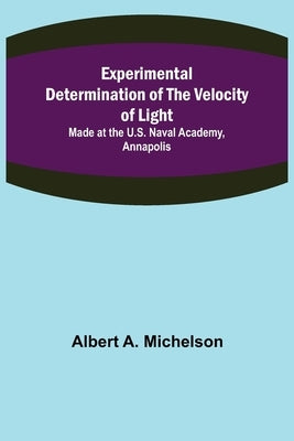 Experimental Determination of the Velocity of Light; Made at the U.S. Naval Academy, Annapolis by A. Michelson, Albert