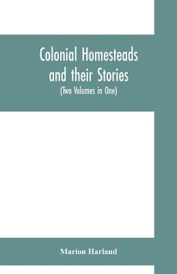 Colonial homesteads and their stories (Tow Voumes in One) by Harland, Marion