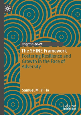 The Shine Framework: Fostering Resilience and Growth in the Face of Adversity by Ho, Samuel M. Y.