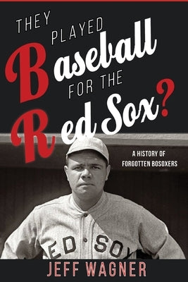 They Played Baseball for the Red Sox?: A History of Forgotten BoSoxers by Wagner, Jeff