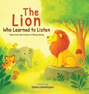 The Lion Who Learned to Listen: Tales from the Forest of Plenty by Ezeadiugwu, Ejieke