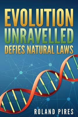 Evolution Unravelled Defies Natural Laws by Pires, Roland
