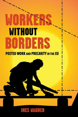 Workers Without Borders: Posted Work and Precarity in the EU by Wagner, Ines