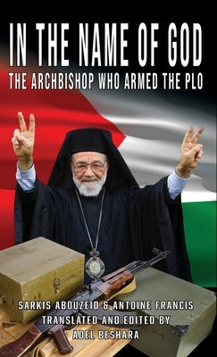 In the Name of God: The Archbishop Who Armed the PLO by Beshara, Adel
