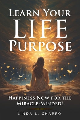 Learn Your Life Purpose: Happiness Now for the Miracle-Minded by Chappo, Linda L.